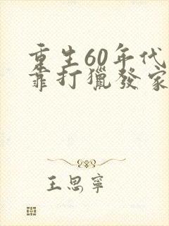 重生60年代我靠打猎发家致富