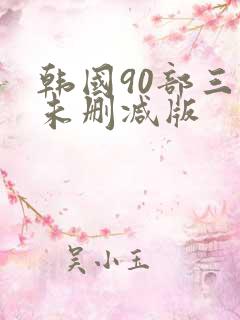 韩国90部三级未删减版