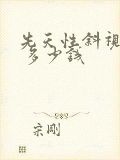 先天性斜视矫正 多少钱