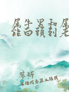 属牛男和属狗女能白头到老吗 属牛男和属狗女能白头到老吗