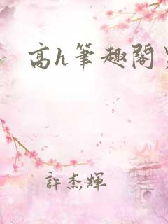 高h笔趣阁男男 高h笔趣阁男男