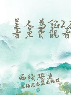 美人为馅2在线看免费观看 美人为馅2在线看免费观看