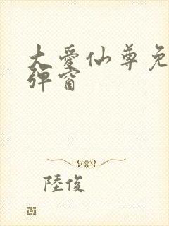 大爱仙尊免费无弹窗 大爱仙尊免费无弹窗