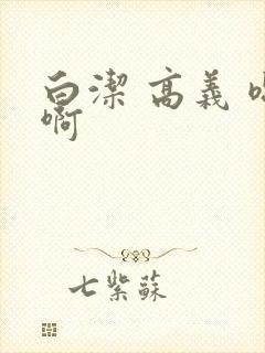 白洁 高义 嗯啊