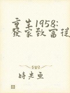 重生1958:发家致富从南锣鼓巷开始 重生1958:发家致富从南锣鼓巷开始