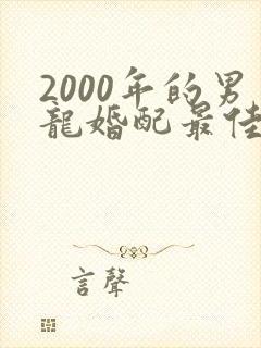 2000年的男龙婚配最佳属相