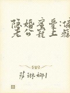 隐婚蜜爱:偏执老公宠上瘾完整版