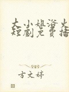 大小姐浴火重生短剧免费播放全集 大小姐浴火重生短剧免费播放全集