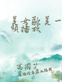 美女欧美一级视频播放