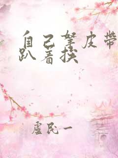 自己拿皮带过来趴着挨