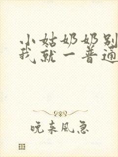 小姑奶奶别乱认我就一普通人演员表 小姑奶奶别乱认我就一普通人演员表