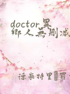 doctor异乡人无删减在线观看高清 doctor异乡人无删减在线观看高清
