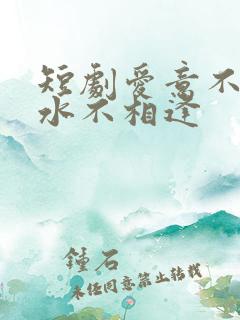 短剧爱意不归山水不相逢