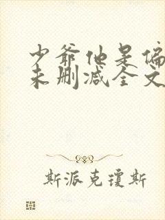 少爷他是偏执狂未删减全文阅读免费 少爷他是偏执狂未删减全文阅读免费