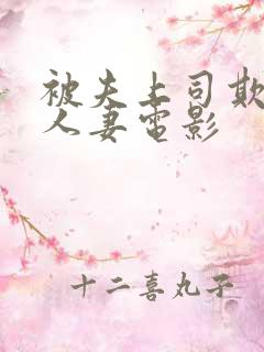 被夫上司欺辱的人妻电影