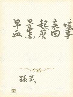 早晨起来咳痰带血怎么回事