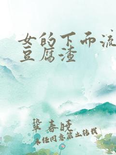 女的下面流白色豆腐渣 女的下面流白色豆腐渣