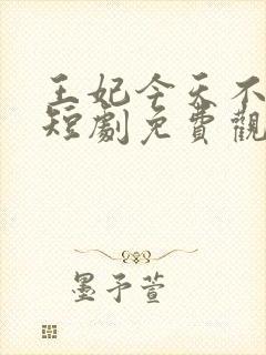 王妃今天不好惹短剧免费观看