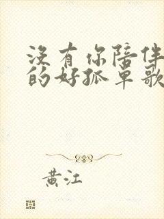 没有你陪伴我真的好孤单歌曲歌词