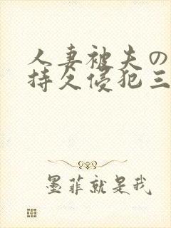 人妻被夫の上司持久侵犯三浦步美 人妻被夫の上司持久侵犯三浦步美