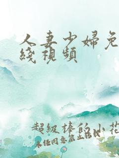 人妻少妇免费在线视频 人妻少妇免费在线视频