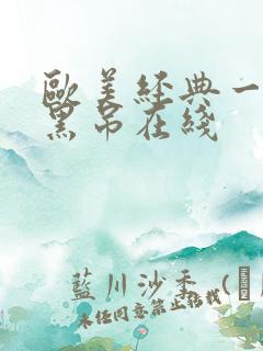 欧美经典一级大黑吊在线 欧美经典一级大黑吊在线