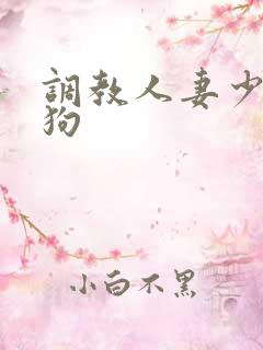 调教人妻少妇母狗 调教人妻少妇母狗