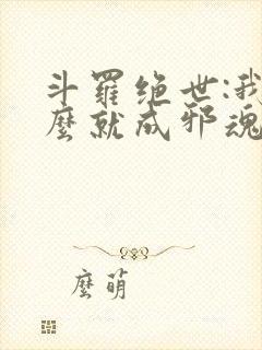 斗罗绝世:我怎么就成邪魂师了