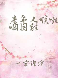 老年人喉咙疼吞咽困难