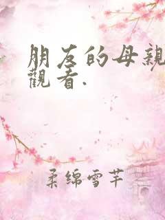 朋友的母亲在线观看. 朋友的母亲在线观看.