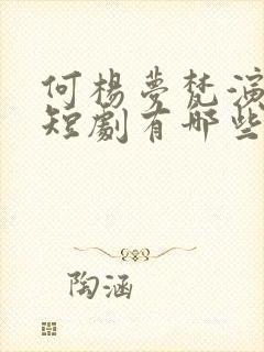 何杨梦梵演过的短剧有哪些