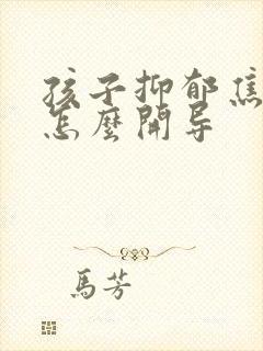 孩子抑郁焦虑症怎么开导
