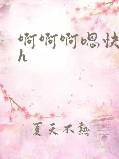啊啊啊嗯快小说h 啊啊啊嗯快小说h