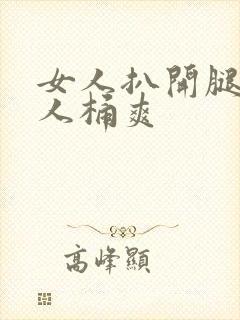 女人扒开腿让男人桶爽