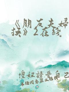 《朋友夫妇:交换》2在线