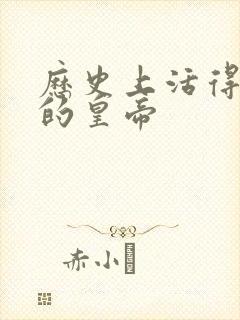 历史上活得最久的皇帝 历史上活得最久的皇帝