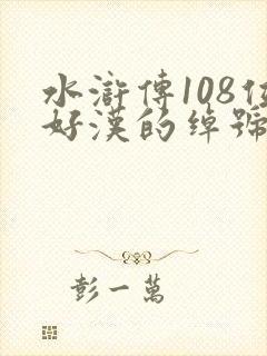 水浒传108位好汉的绰号是什么 水浒传108位好汉的绰号是什么