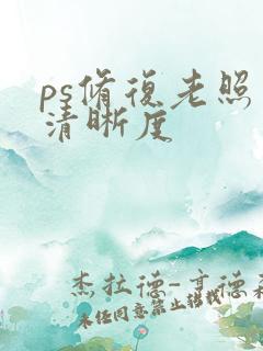 ps修复老照片清晰度 ps修复老照片清晰度