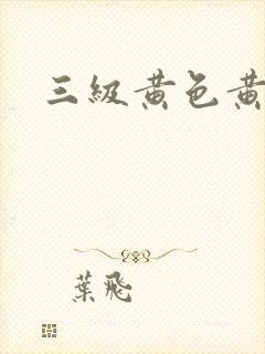 三级黄色黄 三级黄色黄