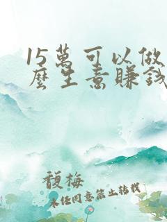 15万可以做什么生意赚钱