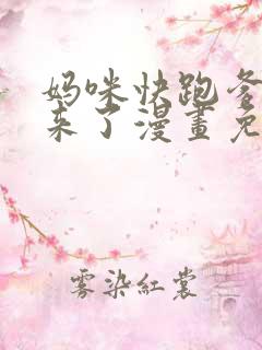 妈咪快跑爹地追来了漫画免费阅读下拉式 妈咪快跑爹地追来了漫画免费阅读下拉式