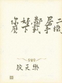 你好,邻居二怎么下载手机版安卓