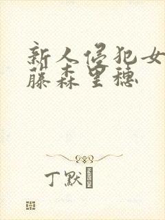 新人侵犯女教师藤森里穗 新人侵犯女教师藤森里穗