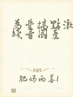 为爱搞点激情在线看国产