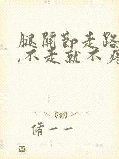 腿关节走路就疼,不走就不疼是怎么回事 腿关节走路就疼,不走就不疼是怎么回事