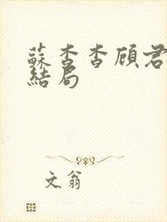 苏杳杳顾君亦大结局 苏杳杳顾君亦大结局