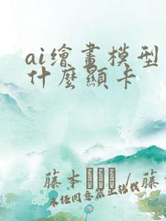ai绘画模型用什么显卡 ai绘画模型用什么显卡