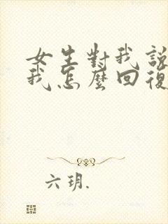 女生对我说喜欢我怎么回复 女生对我说喜欢我怎么回复