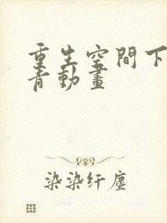 重生空间下乡知青动画