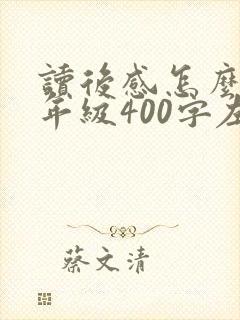 读后感怎么写四年级400字左右 读后感怎么写四年级400字左右